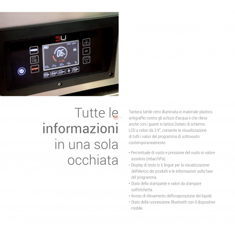 SOTTOVUOTO A CAMPANA - STRUTTURA IN ACCIAIO INOX - POMPA BUSH DA 63 m³/h. - DOPPIA BARRA SALDANTE 465 + 465 mm - DISPLAY TOUCH SCREEN RETROILLUMINATO PROGRAMMABILE E CON INDICATORE DELLA PERCENTUALE DEL VUOTO - IDEALE ANCHE PER LIQUIDI - POSSBILITA' DEL GAS INERTE E STAMPANTE TERMICA (OPTIONAL) - POTENZA 1500 W - DIMENSIONI ESTERNE CM L 74 x P 56,6 X H 99,7 SOTTOVUOTO A CAMPANA - STRUTTURA IN ACCIAIO INOX - POMPA BUSH DA 63 m³/h. - DOPPIA BARRA SALDANTE 465 + 465 mm - DISPLAY TOUCH SCREEN RETROILLUMINATO PROGRAMMABILE E CON INDICATORE DELLA PERCENTUALE DEL VUOTO - IDEALE ANCHE PER LIQUIDI - POSSBILITA' DEL GAS INERTE E STAMPANTE TERMICA (OPTIONAL) - POTENZA 1500 W - DIMENSIONI ESTERNE CM L 74 x P 56,6 X H 99,7