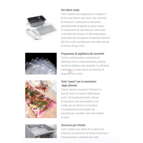 SOTTOVUOTO A CAMPANA - STRUTTURA IN ACCIAIO INOX - POMPA BUSH DA 63 m³/h. - DOPPIA BARRA SALDANTE 465 + 465 mm - DISPLAY TOUCH SCREEN RETROILLUMINATO PROGRAMMABILE E CON INDICATORE DELLA PERCENTUALE DEL VUOTO - IDEALE ANCHE PER LIQUIDI - POSSBILITA' DEL GAS INERTE E STAMPANTE TERMICA (OPTIONAL) - POTENZA 1500 W - DIMENSIONI ESTERNE CM L 74 x P 56,6 X H 99,7 SOTTOVUOTO A CAMPANA - STRUTTURA IN ACCIAIO INOX - POMPA BUSH DA 63 m³/h. - DOPPIA BARRA SALDANTE 465 + 465 mm - DISPLAY TOUCH SCREEN RETROILLUMINATO PROGRAMMABILE E CON INDICATORE DELLA PERCENTUALE DEL VUOTO - IDEALE ANCHE PER LIQUIDI - POSSBILITA' DEL GAS INERTE E STAMPANTE TERMICA (OPTIONAL) - POTENZA 1500 W - DIMENSIONI ESTERNE CM L 74 x P 56,6 X H 99,7